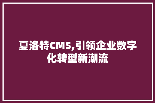 夏洛特CMS,引领企业数字化转型新潮流 搜狗SEO