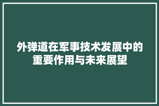 外弹道在军事技术发展中的重要作用与未来展望 搜狗SEO