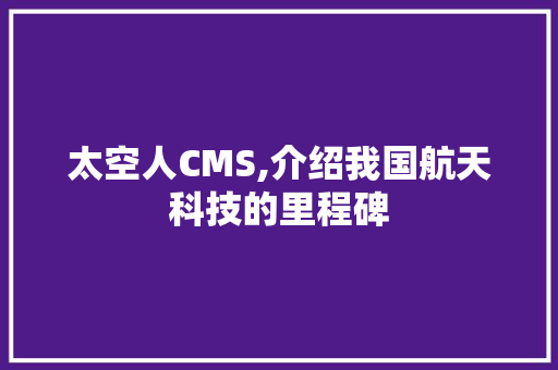 太空人CMS,介绍我国航天科技的里程碑 GoogleSEO