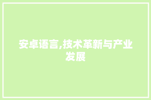 安卓语言,技术革新与产业发展