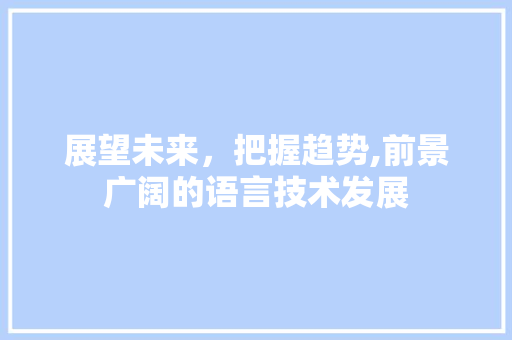 展望未来，把握趋势,前景广阔的语言技术发展 搜狗SEO