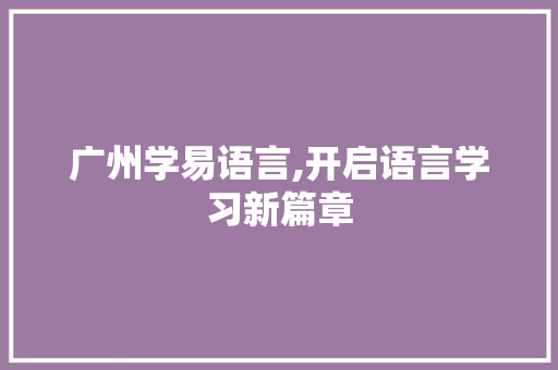 广州学易语言,开启语言学习新篇章 GoogleSEO