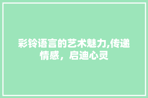 彩铃语言的艺术魅力,传递情感，启迪心灵 百度SEO
