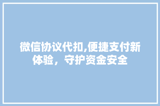 微信协议代扣,便捷支付新体验，守护资金安全