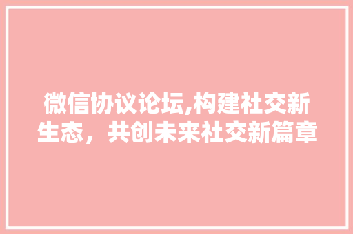 微信协议论坛,构建社交新生态，共创未来社交新篇章 GoogleSEO