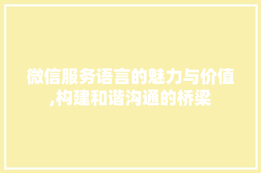 微信服务语言的魅力与价值,构建和谐沟通的桥梁