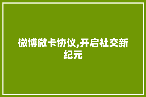 微博微卡协议,开启社交新纪元 百度SEO