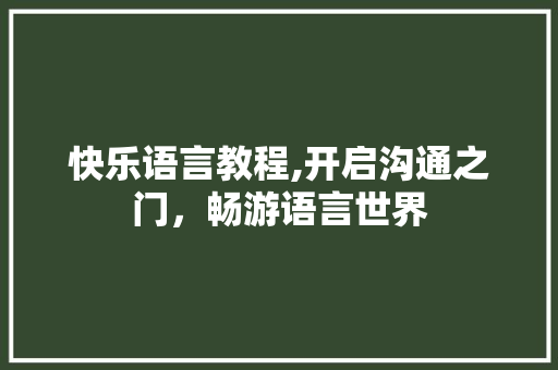 快乐语言教程,开启沟通之门，畅游语言世界 百度SEO