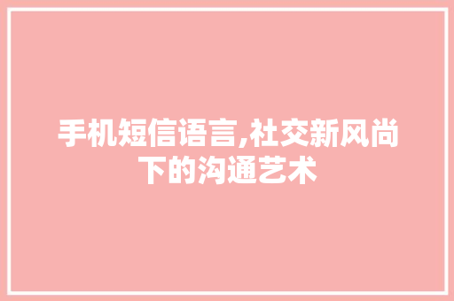 手机短信语言,社交新风尚下的沟通艺术 搜狗SEO