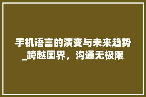 手机语言的演变与未来趋势_跨越国界，沟通无极限