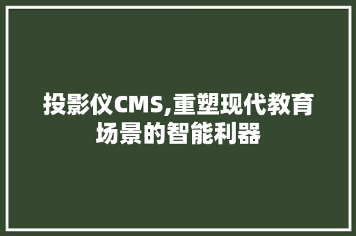 投影仪CMS,重塑现代教育场景的智能利器 神马SEO