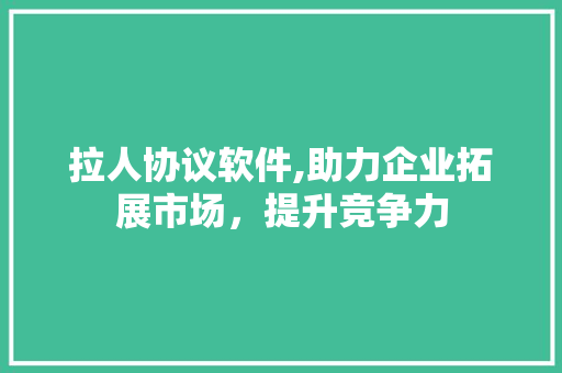 拉人协议软件,助力企业拓展市场，提升竞争力 搜狗SEO