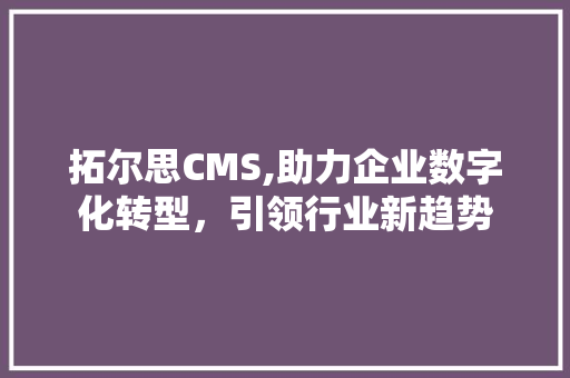 拓尔思CMS,助力企业数字化转型，引领行业新趋势 搜狗SEO