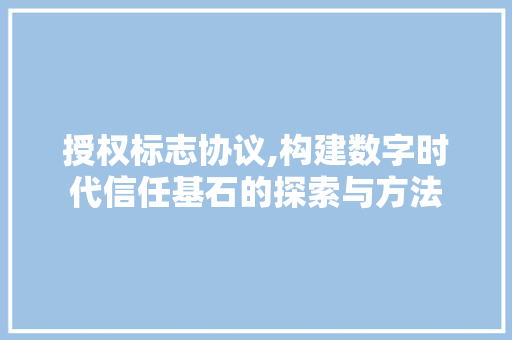 授权标志协议,构建数字时代信任基石的探索与方法 搜狗SEO