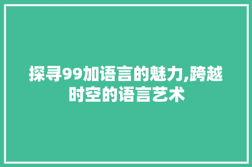 探寻99加语言的魅力,跨越时空的语言艺术 必应SEO