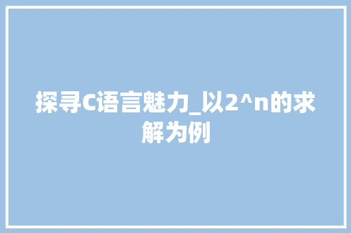 探寻C语言魅力_以2^n的求解为例