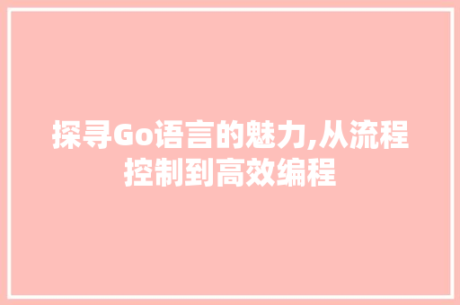 探寻Go语言的魅力,从流程控制到高效编程
