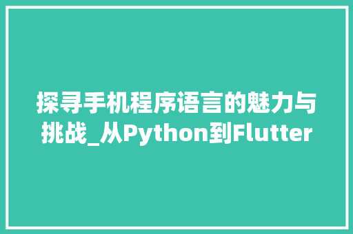 探寻手机程序语言的魅力与挑战_从Python到Flutter