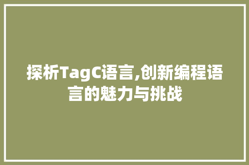 探析TagC语言,创新编程语言的魅力与挑战 搜狗SEO