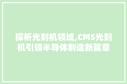 探析光刻机领域,CMS光刻机引领半导体制造新篇章 神马SEO