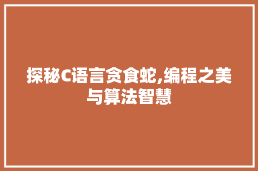 探秘C语言贪食蛇,编程之美与算法智慧 搜狗SEO