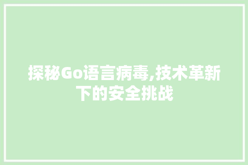 探秘Go语言病毒,技术革新下的安全挑战 神马SEO