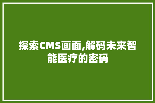 探索CMS画面,解码未来智能医疗的密码 搜狗SEO