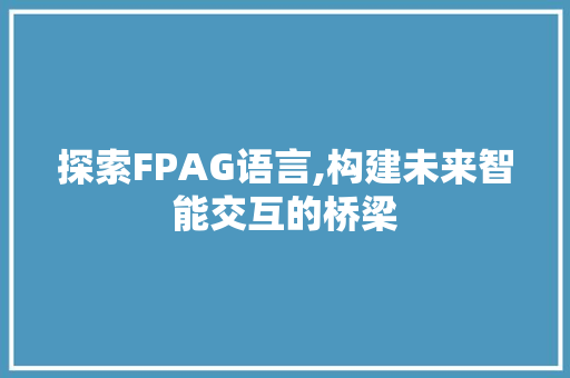 探索FPAG语言,构建未来智能交互的桥梁 必应SEO