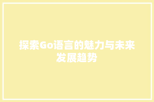 探索Go语言的魅力与未来发展趋势 百度SEO