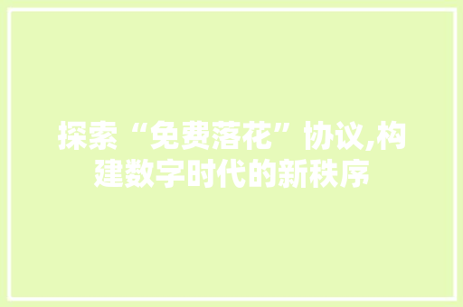 探索“免费落花”协议,构建数字时代的新秩序 搜狗SEO