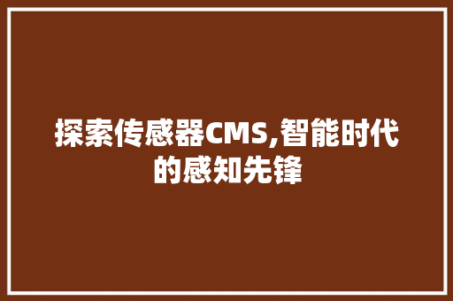 探索传感器CMS,智能时代的感知先锋 搜狗SEO