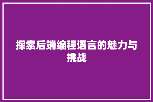 探索后端编程语言的魅力与挑战 搜狗SEO