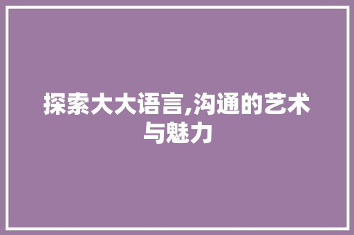 探索大大语言,沟通的艺术与魅力