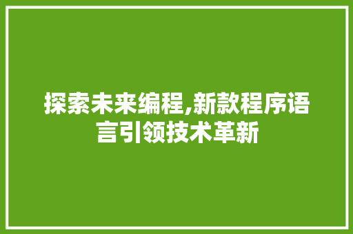 探索未来编程,新款程序语言引领技术革新