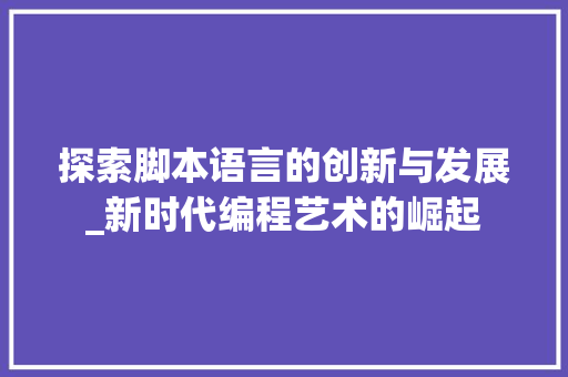 探索脚本语言的创新与发展_新时代编程艺术的崛起
