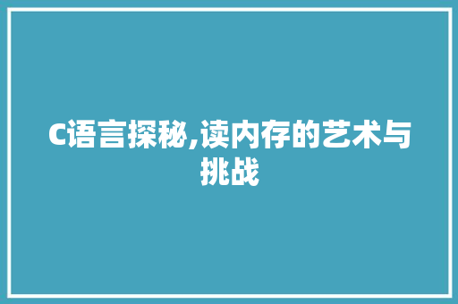 C语言探秘,读内存的艺术与挑战 搜狗SEO