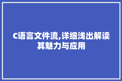 C语言文件流,详细浅出解读其魅力与应用