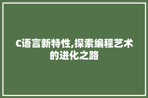 C语言新特性,探索编程艺术的进化之路 神马SEO