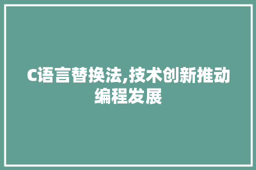 C语言替换法,技术创新推动编程发展 神马SEO