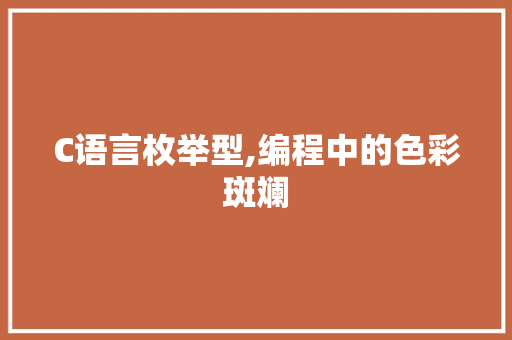 C语言枚举型,编程中的色彩斑斓 GoogleSEO