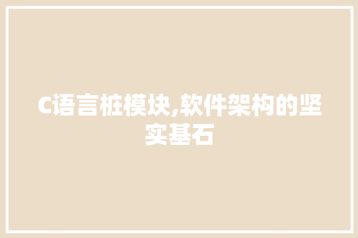 C语言桩模块,软件架构的坚实基石 GoogleSEO