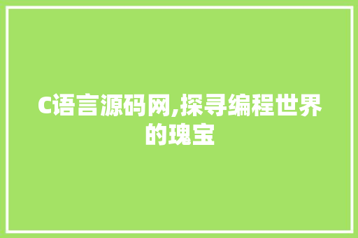 C语言源码网,探寻编程世界的瑰宝 神马SEO