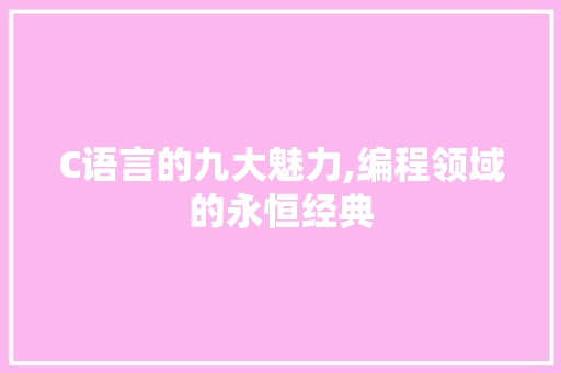 C语言的九大魅力,编程领域的永恒经典 必应SEO