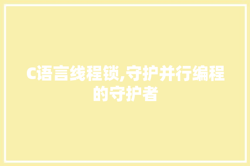 C语言线程锁,守护并行编程的守护者 必应SEO