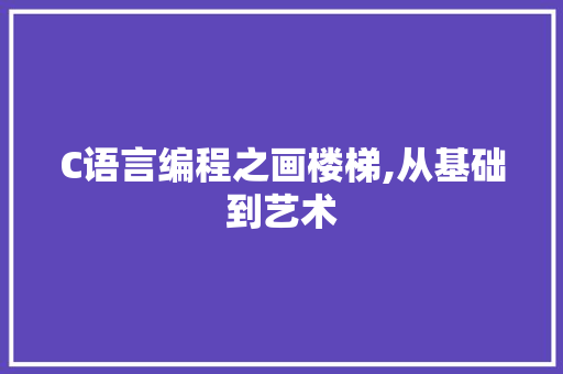 C语言编程之画楼梯,从基础到艺术 搜狗SEO