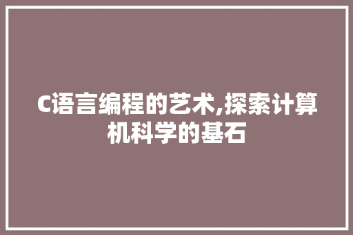 C语言编程的艺术,探索计算机科学的基石 搜狗SEO