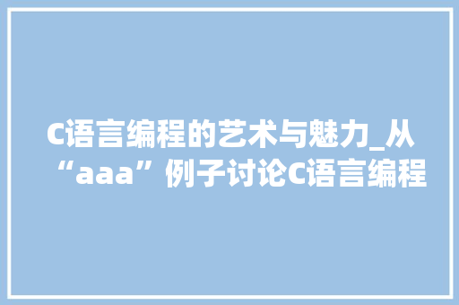 C语言编程的艺术与魅力_从“aaa”例子讨论C语言编程之美 百度SEO