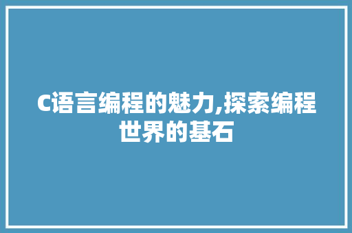 C语言编程的魅力,探索编程世界的基石 搜狗SEO