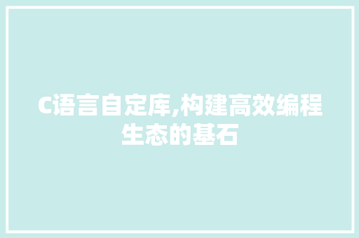 C语言自定库,构建高效编程生态的基石 搜狗SEO