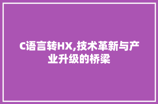 C语言转HX,技术革新与产业升级的桥梁 搜狗SEO